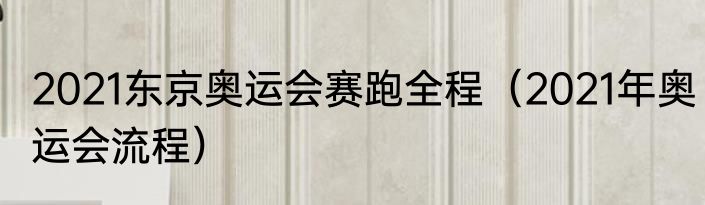 2021东京奥运会赛跑全程（2021年奥运会流程）