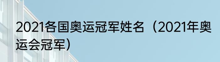 2021各国奥运冠军姓名（2021年奥运会冠军）