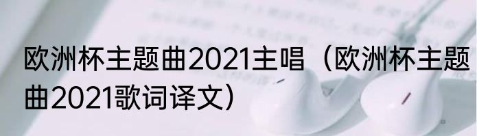 欧洲杯主题曲2021主唱（欧洲杯主题曲2021歌词译文）
