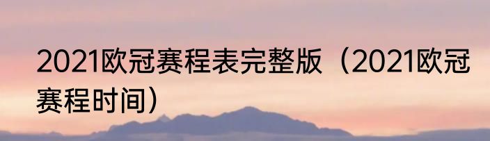 2021欧冠赛程表完整版（2021欧冠赛程时间）