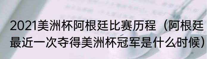 2021美洲杯阿根廷比赛历程（阿根廷最近一次夺得美洲杯冠军是什么时候）