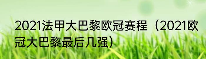 2021法甲大巴黎欧冠赛程（2021欧冠大巴黎最后几强）