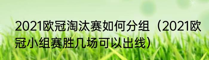 2021欧冠淘汰赛如何分组（2021欧冠小组赛胜几场可以出线）