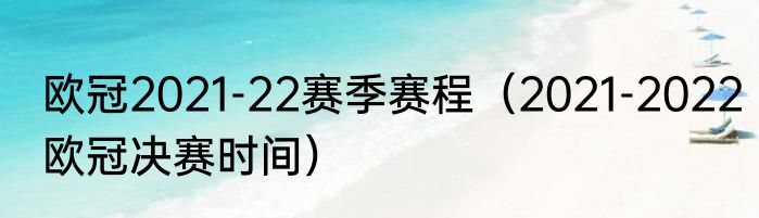欧冠2021-22赛季赛程（2021-2022欧冠决赛时间）