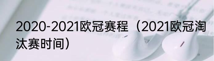 2020-2021欧冠赛程（2021欧冠淘汰赛时间）