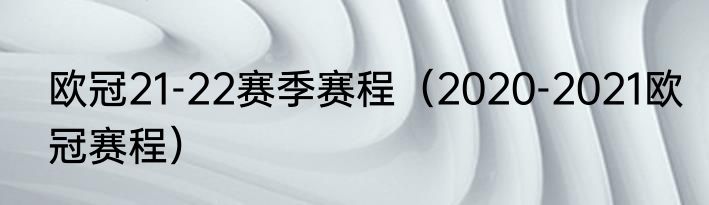 欧冠21-22赛季赛程（2020-2021欧冠赛程）