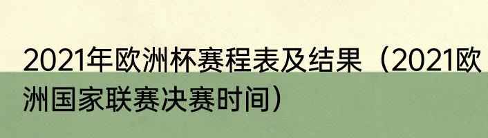 2021年欧洲杯赛程表及结果（2021欧洲国家联赛决赛时间）