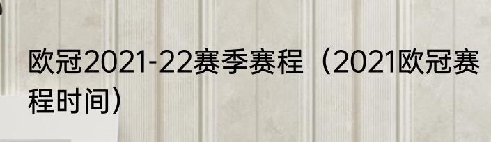 欧冠2021-22赛季赛程（2021欧冠赛程时间）