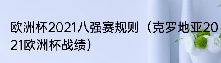 欧洲杯2021八强赛规则（克罗地亚2021欧洲杯战绩）