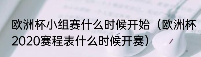欧洲杯小组赛什么时候开始（欧洲杯2020赛程表什么时候开赛）