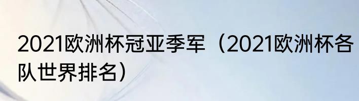 2021欧洲杯冠亚季军（2021欧洲杯各队世界排名）