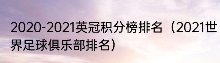 2020-2021英冠积分榜排名（2021世界足球俱乐部排名）