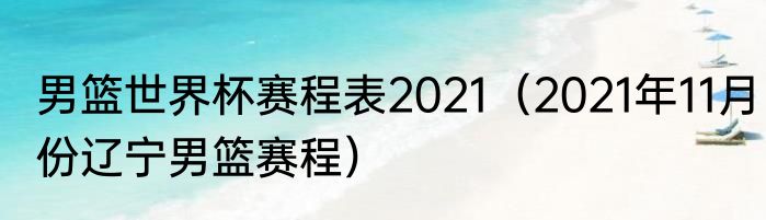 男篮世界杯赛程表2021（2021年11月份辽宁男篮赛程）