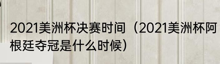 2021美洲杯决赛时间（2021美洲杯阿根廷夺冠是什么时候）