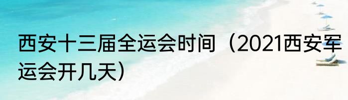 西安十三届全运会时间（2021西安军运会开几天）