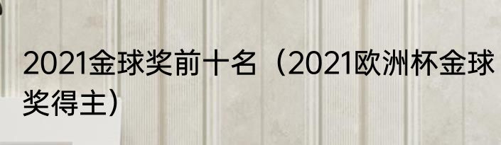 2021金球奖前十名（2021欧洲杯金球奖得主）