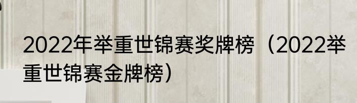 2022年举重世锦赛奖牌榜（2022举重世锦赛金牌榜）
