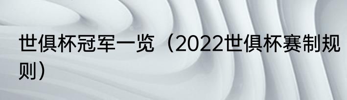 世俱杯冠军一览（2022世俱杯赛制规则）