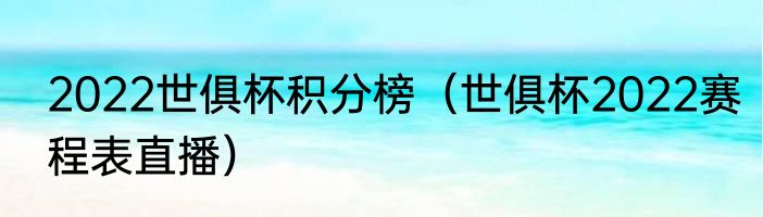 2022世俱杯积分榜（世俱杯2022赛程表直播）
