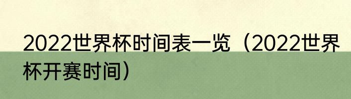 2022世界杯时间表一览（2022世界杯开赛时间）