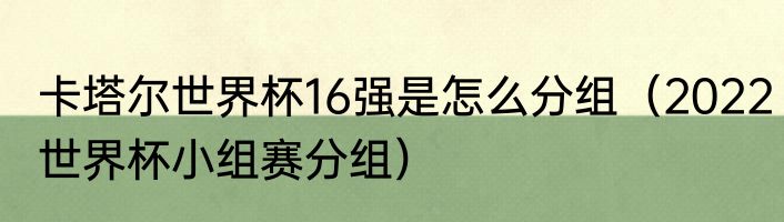 卡塔尔世界杯16强是怎么分组（2022世界杯小组赛分组）