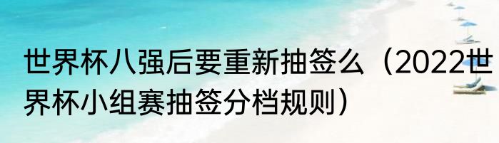 世界杯八强后要重新抽签么（2022世界杯小组赛抽签分档规则）