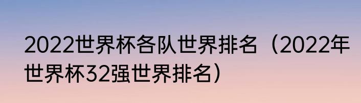 2022世界杯各队世界排名（2022年世界杯32强世界排名）