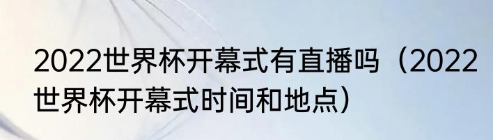 2022世界杯开幕式有直播吗（2022世界杯开幕式时间和地点）
