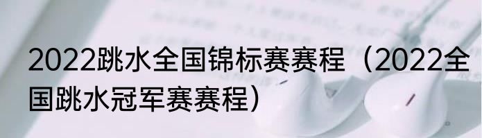 2022跳水全国锦标赛赛程（2022全国跳水冠军赛赛程）