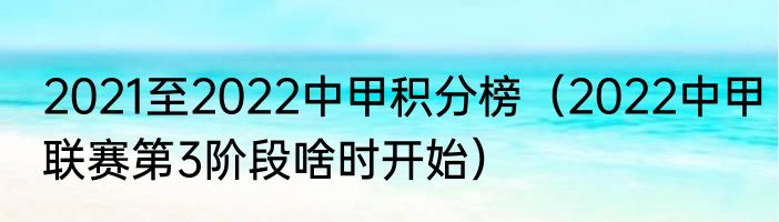 2021至2022中甲积分榜（2022中甲联赛第3阶段啥时开始）