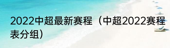 2022中超最新赛程（中超2022赛程表分组）