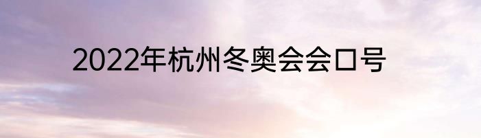 2022年杭州冬奥会会口号
