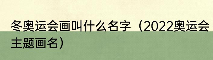 冬奥运会画叫什么名字（2022奥运会主题画名）