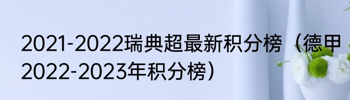 2021-2022瑞典超最新积分榜（德甲2022-2023年积分榜）