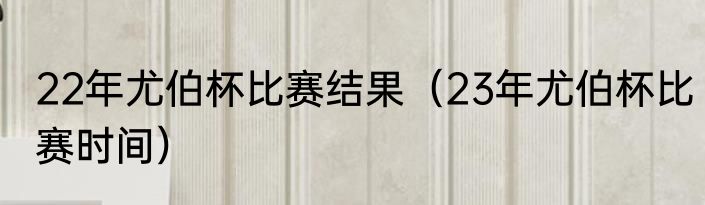 22年尤伯杯比赛结果（23年尤伯杯比赛时间）