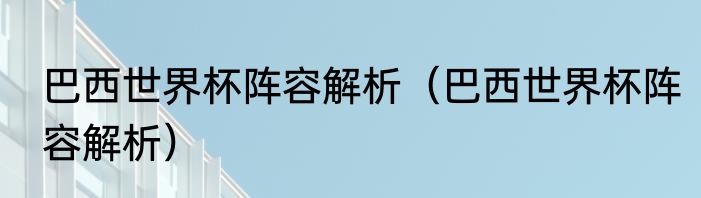 巴西世界杯阵容解析（巴西世界杯阵容解析）