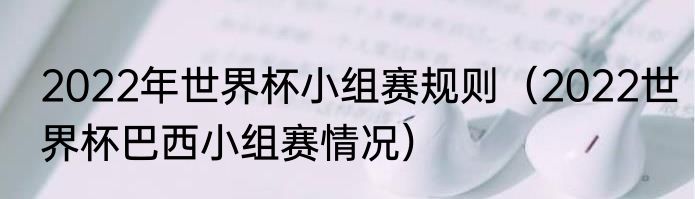 2022年世界杯小组赛规则（2022世界杯巴西小组赛情况）