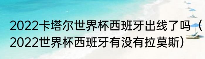2022卡塔尔世界杯西班牙出线了吗（2022世界杯西班牙有没有拉莫斯）