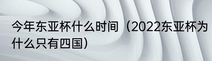 今年东亚杯什么时间（2022东亚杯为什么只有四国）