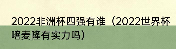 2022非洲杯四强有谁（2022世界杯喀麦隆有实力吗）