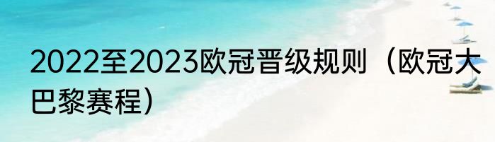 2022至2023欧冠晋级规则（欧冠大巴黎赛程）