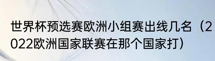 世界杯预选赛欧洲小组赛出线几名（2022欧洲国家联赛在那个国家打）