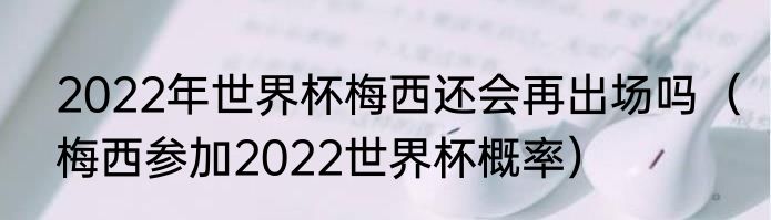 2022年世界杯梅西还会再出场吗（梅西参加2022世界杯概率）