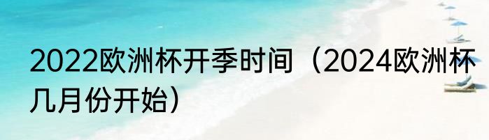 2022欧洲杯开季时间（2024欧洲杯几月份开始）