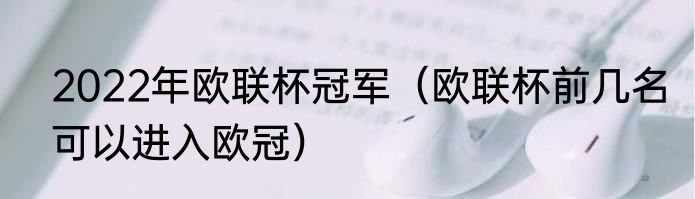 2022年欧联杯冠军（欧联杯前几名可以进入欧冠）