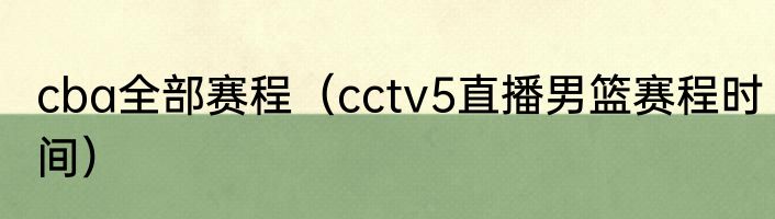 cba全部赛程（cctv5直播男篮赛程时间）