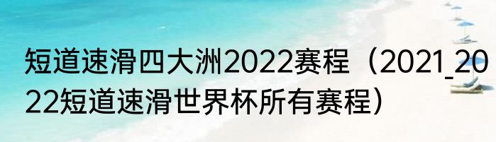 短道速滑四大洲2022赛程（2021_2022短道速滑世界杯所有赛程）