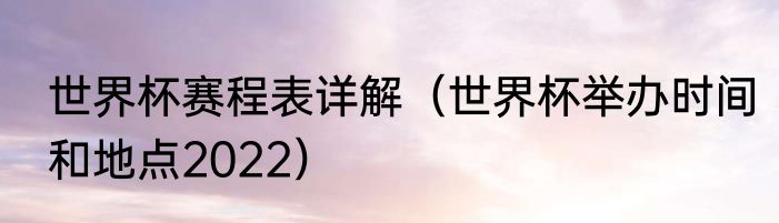 世界杯赛程表详解（世界杯举办时间和地点2022）