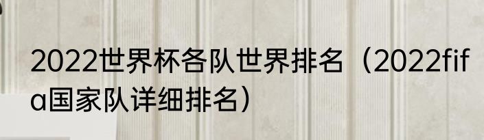 2022世界杯各队世界排名（2022fifa国家队详细排名）