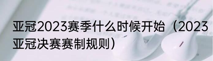 亚冠2023赛季什么时候开始（2023亚冠决赛赛制规则）